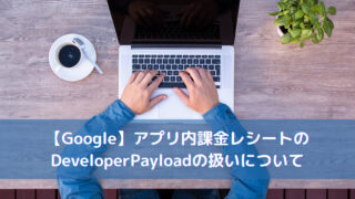 【Google】アプリ内課金レシートのDeveloperPayloadの扱いについて