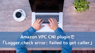Amazon VPC CNI pluginで「Logger.check error: failed to get caller」