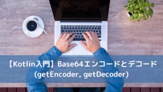 【Kotlin入門】Base64エンコードとデコード(getEncoder, getDecoder)