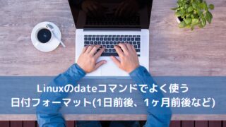 Linuxのdateコマンドでよく使う日付フォーマット(1日前後、1ヶ月前後など)