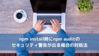 npm install時にnpm auditのセキュリティ警告が出る場合の対処法