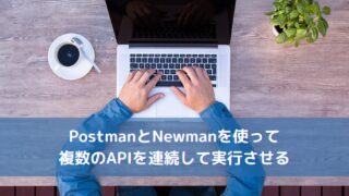 PostmanとNewmanを使って複数のAPIを連続して実行させる
