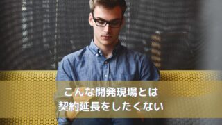 こんな開発現場とは契約延長をしたくない