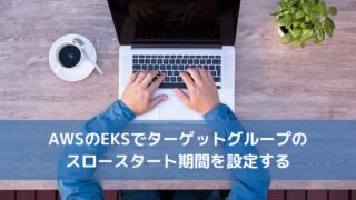 AWSのEKSでターゲットグループのスロースタート期間を設定する