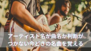 アーティスト名か曲名か判断がつかない今どきの名曲を覚える