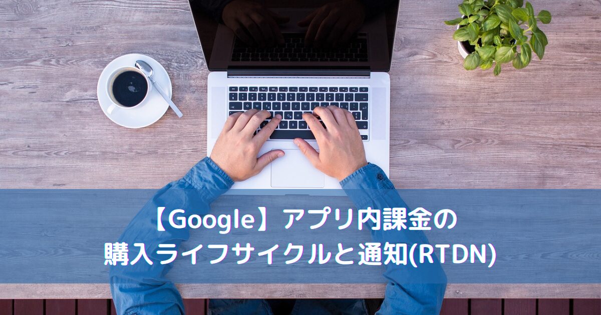 【Google】アプリ内課金の購入ライフサイクルと通知(RTDN)