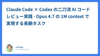 Claude Code × Codex の二刀流 AI コードレビュー実践 – Opus 4.7 の 1M context で実現する長期タスク