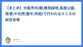 【まとめ】大阪市内(靭,鶴見緑地,長居公園,南港)や北摂(豊中,吹田)で行われるテニスの試合会場